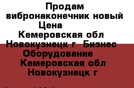 Продам вибронаконечник новый › Цена ­ 2 000 - Кемеровская обл., Новокузнецк г. Бизнес » Оборудование   . Кемеровская обл.,Новокузнецк г.